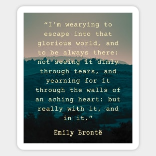 Emily Brontë quote: I’m wearying to escape into that glorious world, Sticker